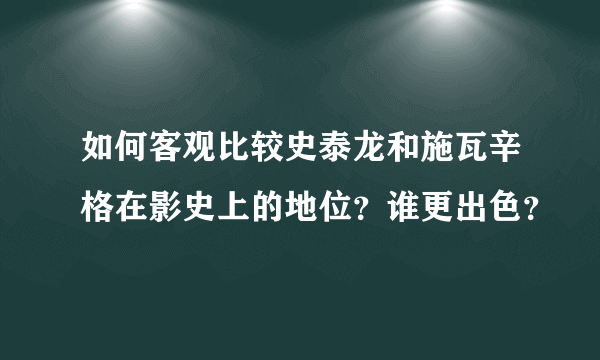 如何客观比较史泰龙和施瓦辛格在影史上的地位？谁更出色？