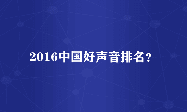 2016中国好声音排名？