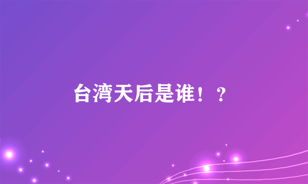 台湾天后是谁！？