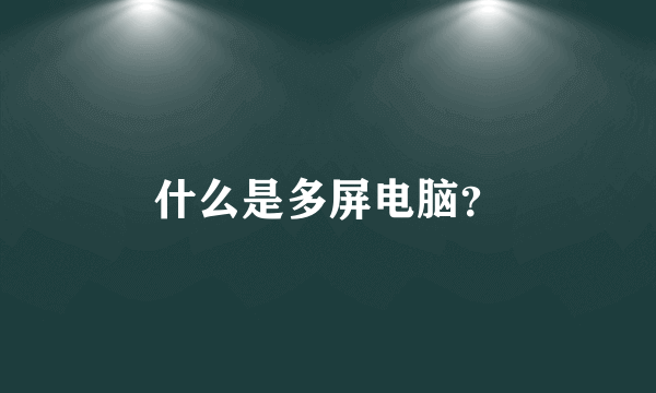 什么是多屏电脑？