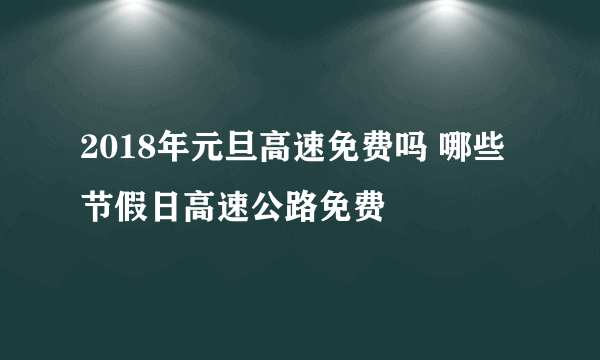 2018年元旦高速免费吗 哪些节假日高速公路免费