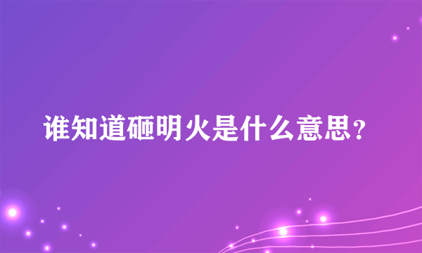 谁知道砸明火是什么意思？