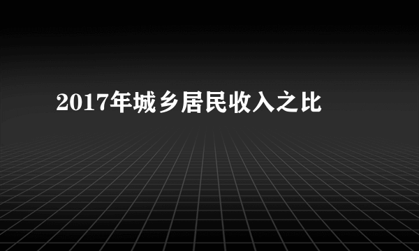 2017年城乡居民收入之比