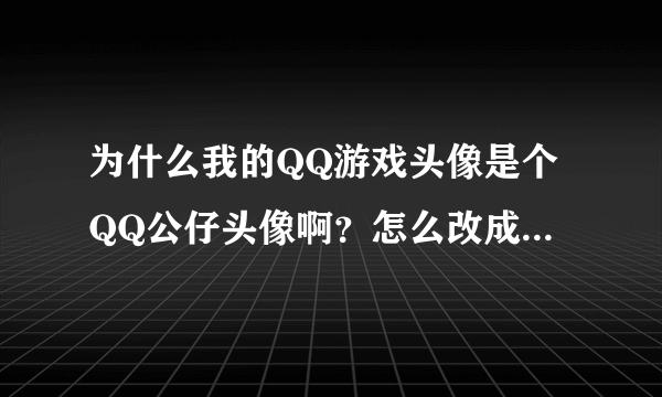 为什么我的QQ游戏头像是个QQ公仔头像啊？怎么改成我喜欢的？