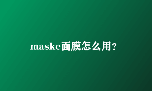 maske面膜怎么用？