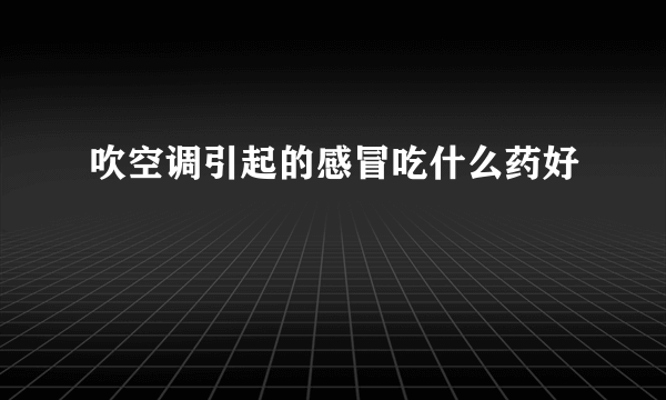 吹空调引起的感冒吃什么药好