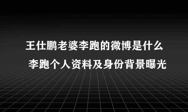 王仕鹏老婆李跑的微博是什么 李跑个人资料及身份背景曝光