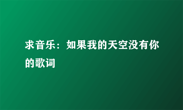 求音乐：如果我的天空没有你的歌词