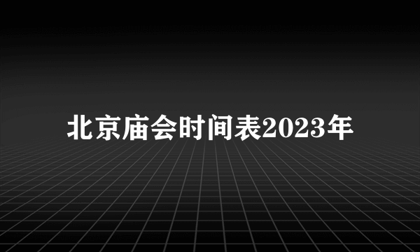 北京庙会时间表2023年