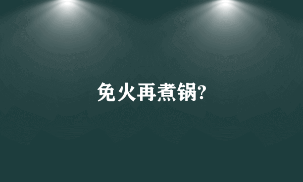 免火再煮锅?