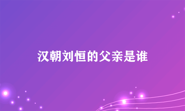 汉朝刘恒的父亲是谁