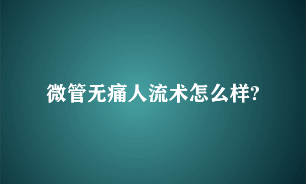 微管无痛人流术怎么样?