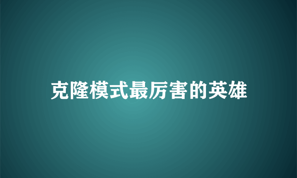 克隆模式最厉害的英雄