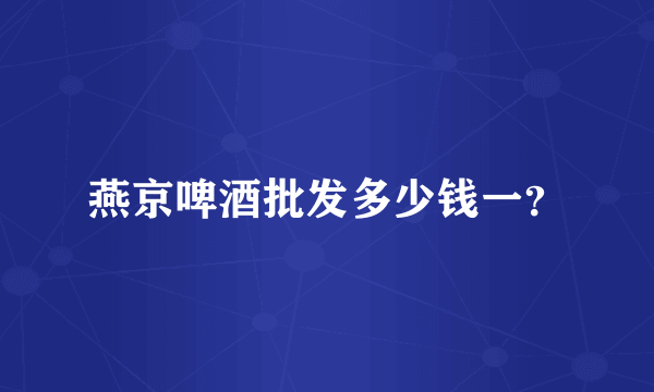 燕京啤酒批发多少钱一？