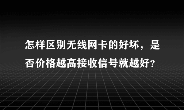 怎样区别无线网卡的好坏，是否价格越高接收信号就越好？