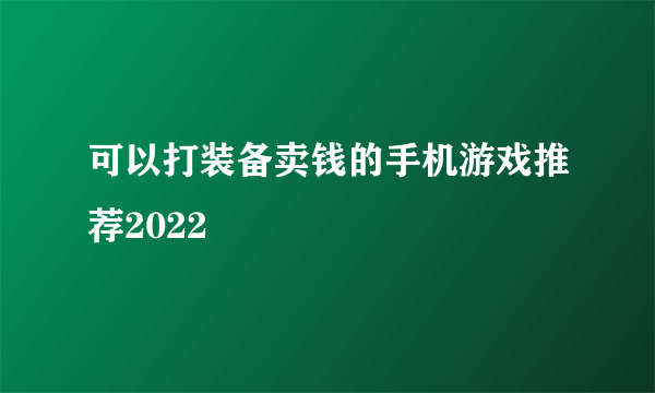 可以打装备卖钱的手机游戏推荐2022