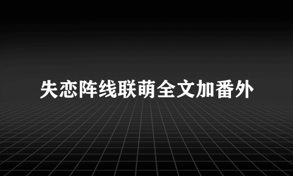 失恋阵线联萌全文加番外