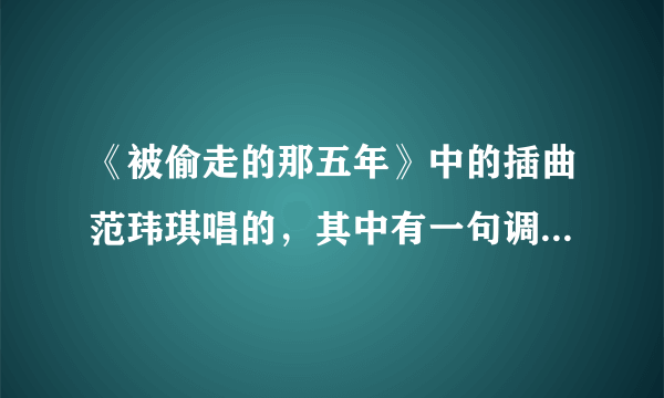 《被偷走的那五年》中的插曲范玮琪唱的，其中有一句调子跟周杰伦的一首歌很像，请问有人注意过吗，知道是