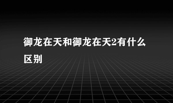 御龙在天和御龙在天2有什么区别