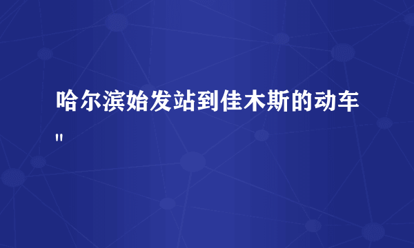 哈尔滨始发站到佳木斯的动车