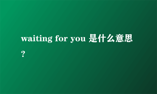 waiting for you 是什么意思?