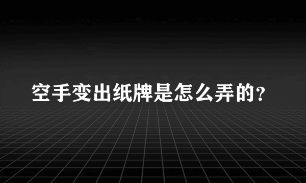 空手变出纸牌是怎么弄的？