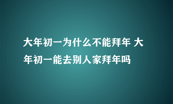 大年初一为什么不能拜年 大年初一能去别人家拜年吗