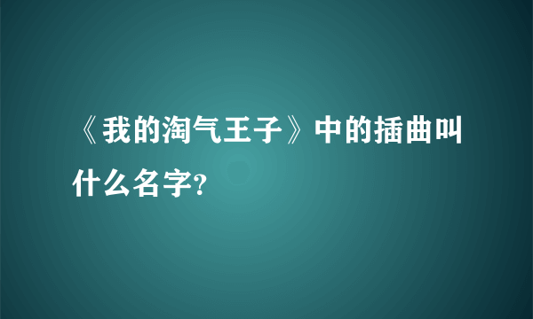 《我的淘气王子》中的插曲叫什么名字？