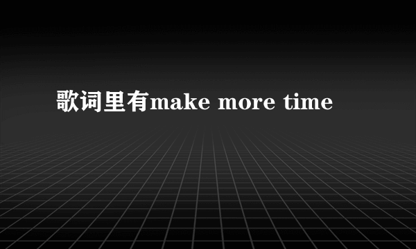 歌词里有make more time