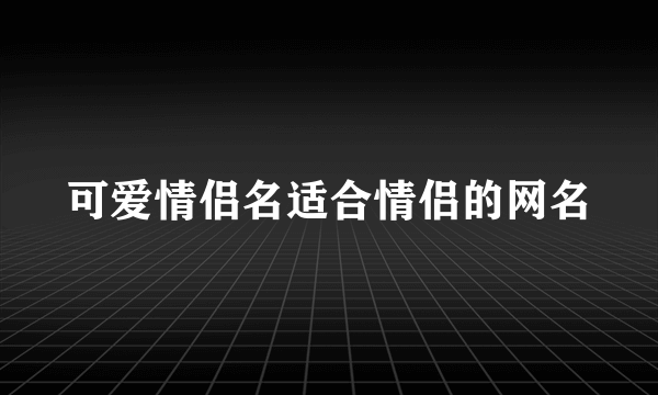 可爱情侣名适合情侣的网名