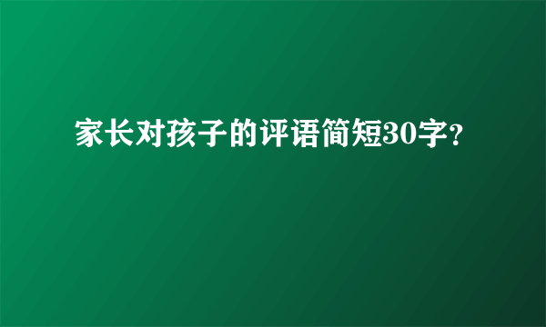 家长对孩子的评语简短30字？