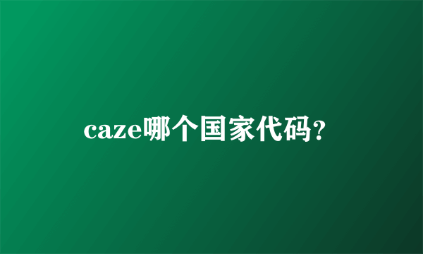 caze哪个国家代码？