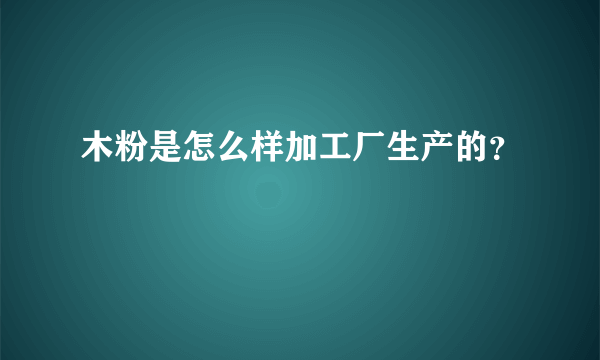 木粉是怎么样加工厂生产的？