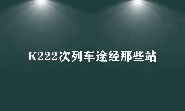 K222次列车途经那些站