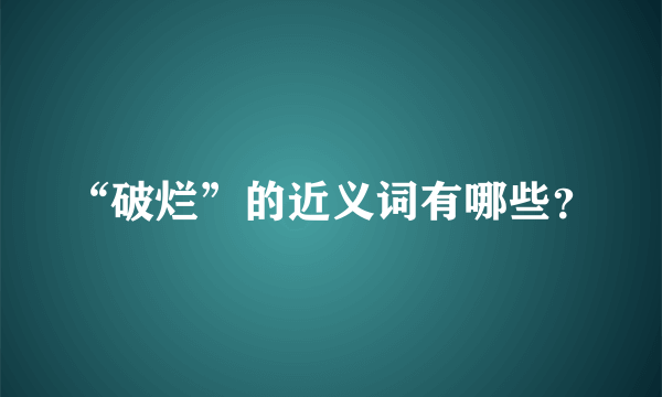 “破烂”的近义词有哪些？