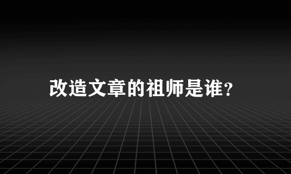 改造文章的祖师是谁？