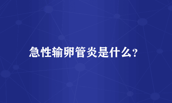 急性输卵管炎是什么？