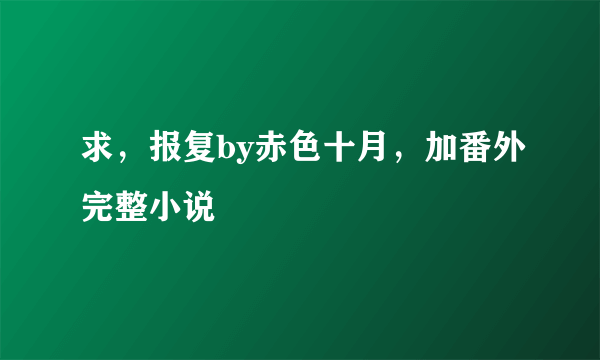 求，报复by赤色十月，加番外完整小说