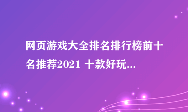 网页游戏大全排名排行榜前十名推荐2021 十款好玩的网页游戏