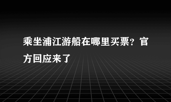 乘坐浦江游船在哪里买票？官方回应来了