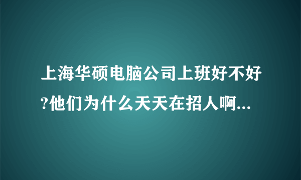 上海华硕电脑公司上班好不好?他们为什么天天在招人啊 ?难道有问题?