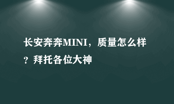 长安奔奔MINI，质量怎么样？拜托各位大神