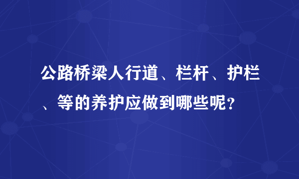 公路桥梁人行道、栏杆、护栏、等的养护应做到哪些呢？