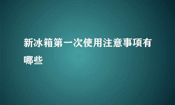 新冰箱第一次使用注意事项有哪些