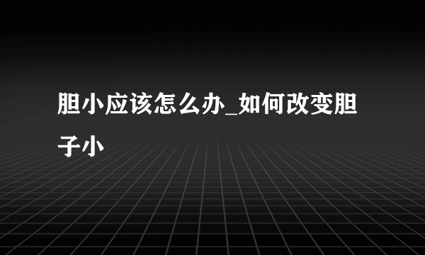 胆小应该怎么办_如何改变胆子小