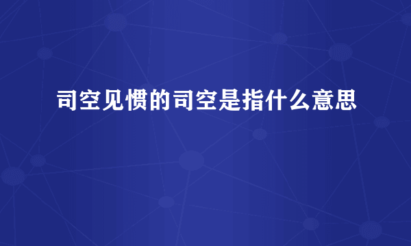 司空见惯的司空是指什么意思