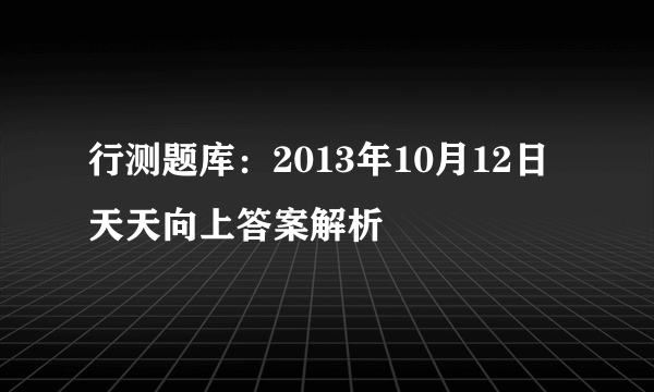 行测题库：2013年10月12日天天向上答案解析