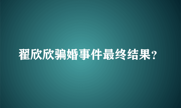 翟欣欣骗婚事件最终结果？