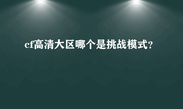 cf高清大区哪个是挑战模式？