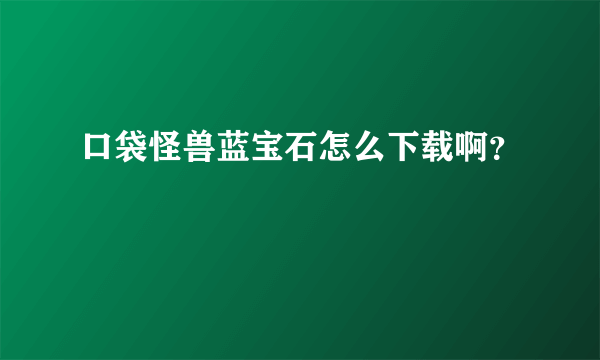 口袋怪兽蓝宝石怎么下载啊？